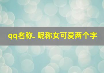 qq名称. 昵称女可爱两个字